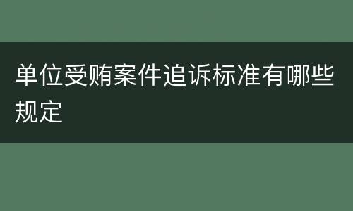 单位受贿案件追诉标准有哪些规定