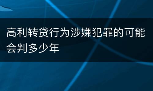 高利转贷行为涉嫌犯罪的可能会判多少年