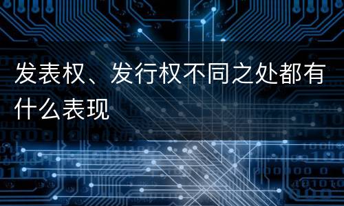 发表权、发行权不同之处都有什么表现