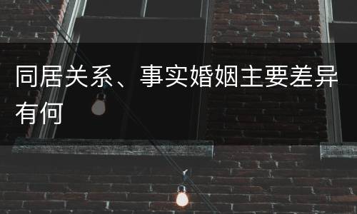 同居关系、事实婚姻主要差异有何