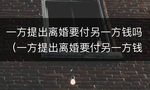 一方提出离婚要付另一方钱吗（一方提出离婚要付另一方钱吗）