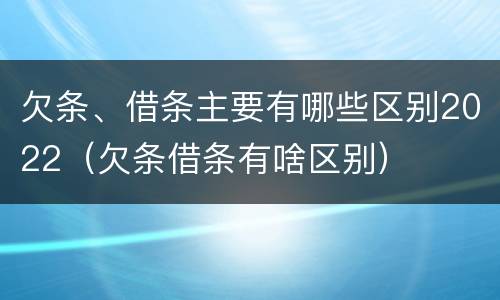 欠条、借条主要有哪些区别2022（欠条借条有啥区别）