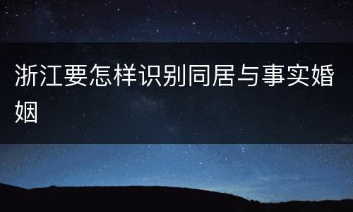 浙江要怎样识别同居与事实婚姻