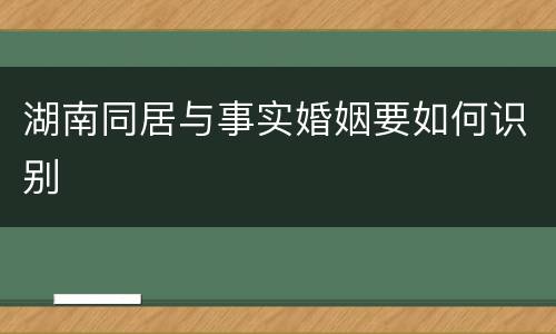 湖南同居与事实婚姻要如何识别