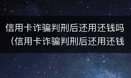 信用卡诈骗判刑后还用还钱吗（信用卡诈骗判刑后还用还钱吗）