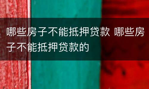哪些房子不能抵押贷款 哪些房子不能抵押贷款的