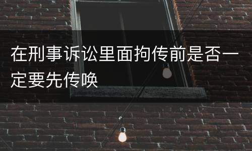 在刑事诉讼里面拘传前是否一定要先传唤