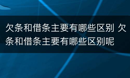 欠条和借条主要有哪些区别 欠条和借条主要有哪些区别呢