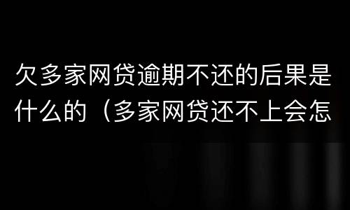 欠多家网贷逾期不还的后果是什么的（多家网贷还不上会怎么样）