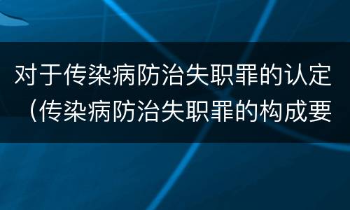 对于传染病防治失职罪的认定（传染病防治失职罪的构成要件）