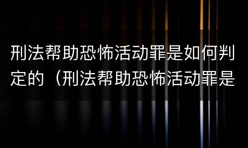 刑法帮助恐怖活动罪是如何判定的（刑法帮助恐怖活动罪是如何判定的呢）