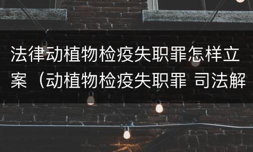 法律动植物检疫失职罪怎样立案（动植物检疫失职罪 司法解释）