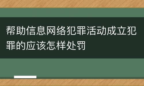 帮助信息网络犯罪活动成立犯罪的应该怎样处罚