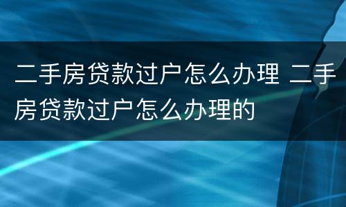 二手房贷款过户怎么办理 二手房贷款过户怎么办理的