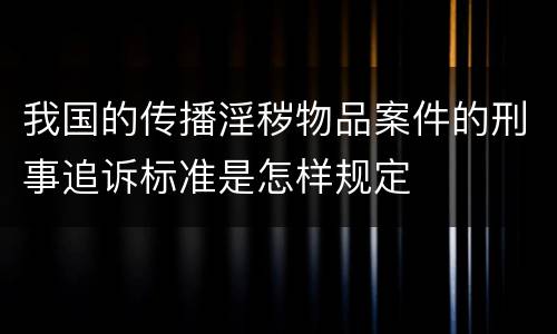 我国的传播淫秽物品案件的刑事追诉标准是怎样规定