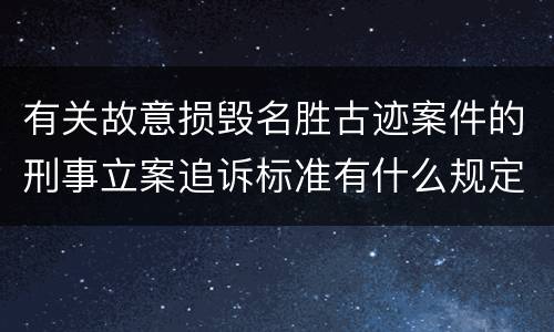 有关故意损毁名胜古迹案件的刑事立案追诉标准有什么规定
