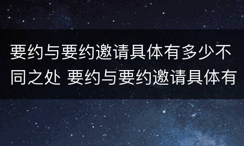 要约与要约邀请具体有多少不同之处 要约与要约邀请具体有多少不同之处英语