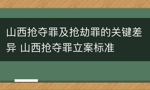山西抢夺罪及抢劫罪的关键差异 山西抢夺罪立案标准