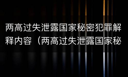 两高过失泄露国家秘密犯罪解释内容（两高过失泄露国家秘密犯罪解释内容是什么）