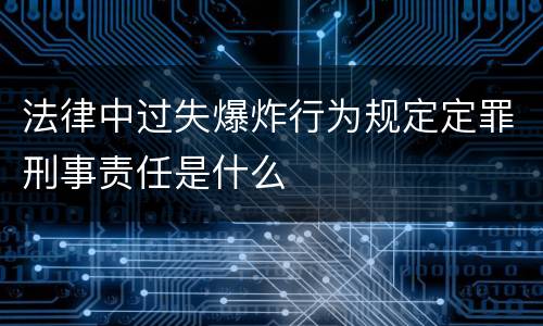 法律中过失爆炸行为规定定罪刑事责任是什么