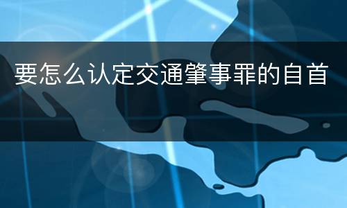要怎么认定交通肇事罪的自首