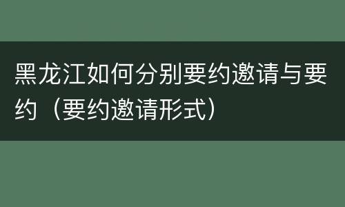 黑龙江如何分别要约邀请与要约（要约邀请形式）
