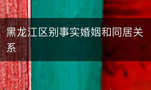 黑龙江区别事实婚姻和同居关系
