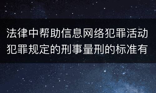 法律中帮助信息网络犯罪活动犯罪规定的刑事量刑的标准有哪些