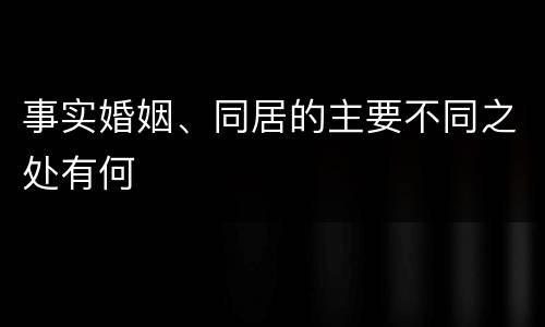事实婚姻、同居的主要不同之处有何
