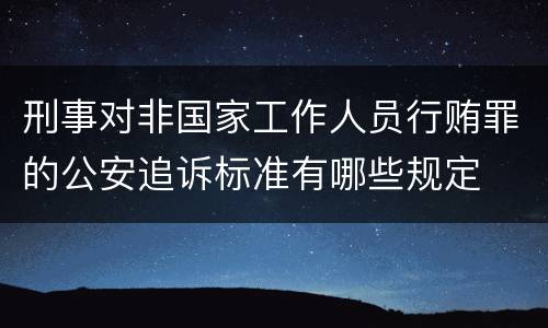 刑事对非国家工作人员行贿罪的公安追诉标准有哪些规定