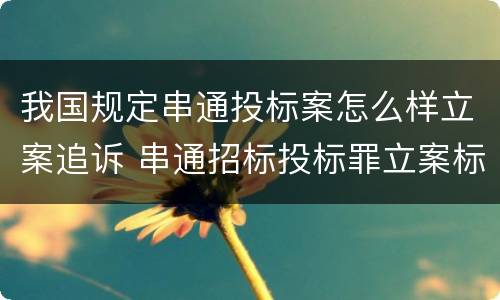 我国规定串通投标案怎么样立案追诉 串通招标投标罪立案标准