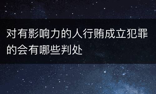 对有影响力的人行贿成立犯罪的会有哪些判处