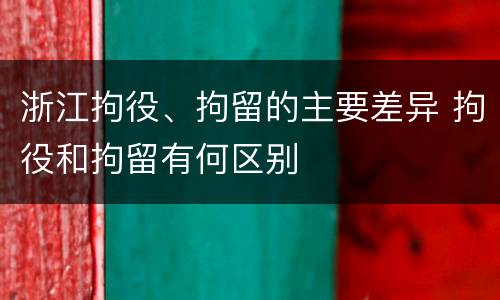 浙江拘役、拘留的主要差异 拘役和拘留有何区别