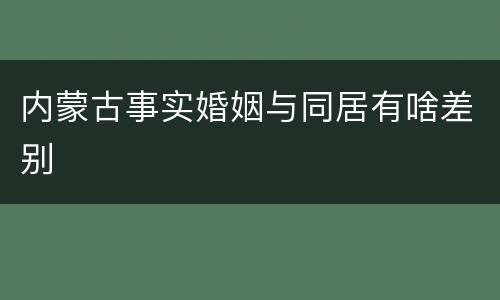 内蒙古事实婚姻与同居有啥差别
