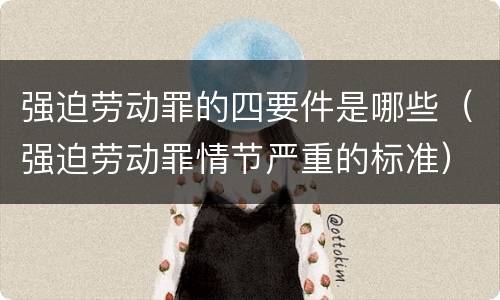 强迫劳动罪的四要件是哪些（强迫劳动罪情节严重的标准）