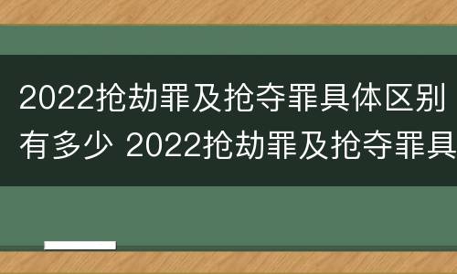 2022抢劫罪及抢夺罪具体区别有多少 2022抢劫罪及抢夺罪具体区别有多少个