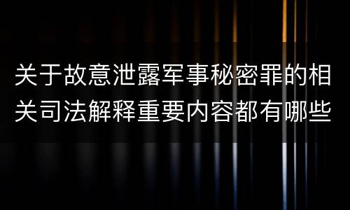 关于故意泄露军事秘密罪的相关司法解释重要内容都有哪些