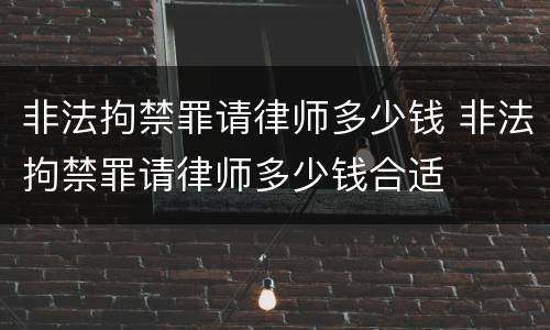 非法拘禁罪请律师多少钱 非法拘禁罪请律师多少钱合适