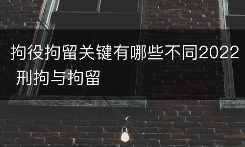 拘役拘留关键有哪些不同2022 刑拘与拘留