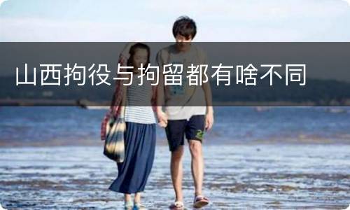 山西拘役与拘留都有啥不同