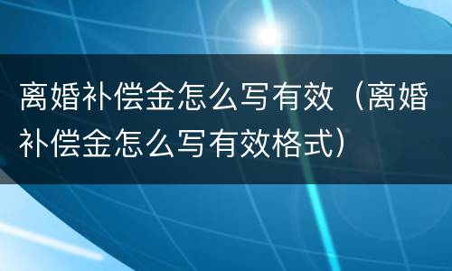 离婚补偿金怎么写有效（离婚补偿金怎么写有效格式）