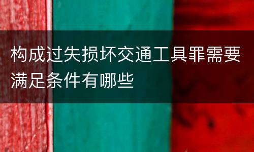 构成过失损坏交通工具罪需要满足条件有哪些