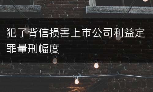 犯了背信损害上市公司利益定罪量刑幅度