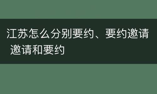 江苏怎么分别要约、要约邀请 邀请和要约