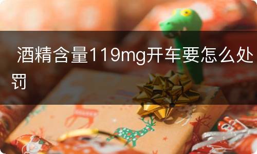  酒精含量119mg开车要怎么处罚