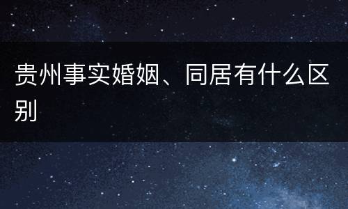 贵州事实婚姻、同居有什么区别