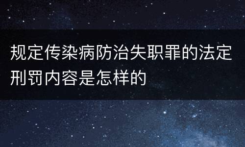 规定传染病防治失职罪的法定刑罚内容是怎样的