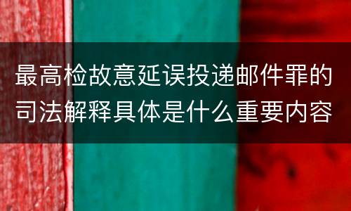 最高检故意延误投递邮件罪的司法解释具体是什么重要内容