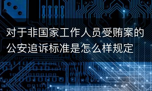 对于非国家工作人员受贿案的公安追诉标准是怎么样规定