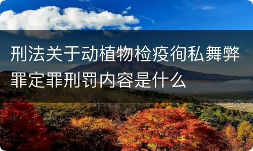 刑法关于动植物检疫徇私舞弊罪定罪刑罚内容是什么